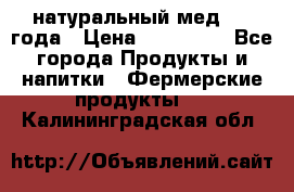 натуральный мед 2017года › Цена ­ 270-330 - Все города Продукты и напитки » Фермерские продукты   . Калининградская обл.